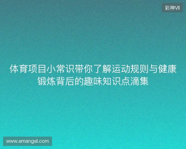 体育项目小常识带你了解运动规则与健康锻炼背后的趣味知识点滴集 体育项目小常识带你了解运动规则与健康锻炼背后的趣味知识点滴集