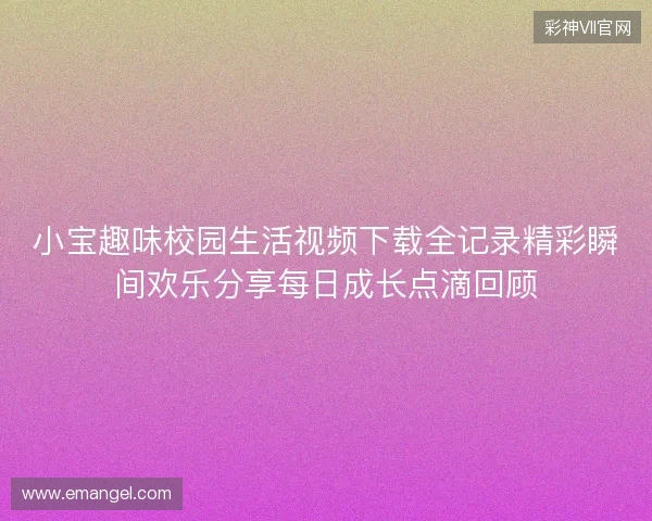 小宝趣味校园生活视频下载全记录精彩瞬间欢乐分享每日成长点滴回顾 小宝趣味校园生活视频下载全记录精彩瞬间欢乐分享每日成长点滴回顾